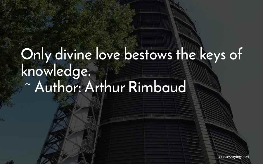 Arthur Rimbaud Quotes: Only Divine Love Bestows The Keys Of Knowledge.