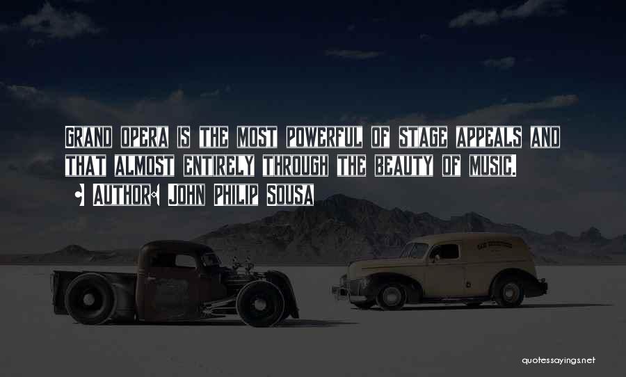 John Philip Sousa Quotes: Grand Opera Is The Most Powerful Of Stage Appeals And That Almost Entirely Through The Beauty Of Music.