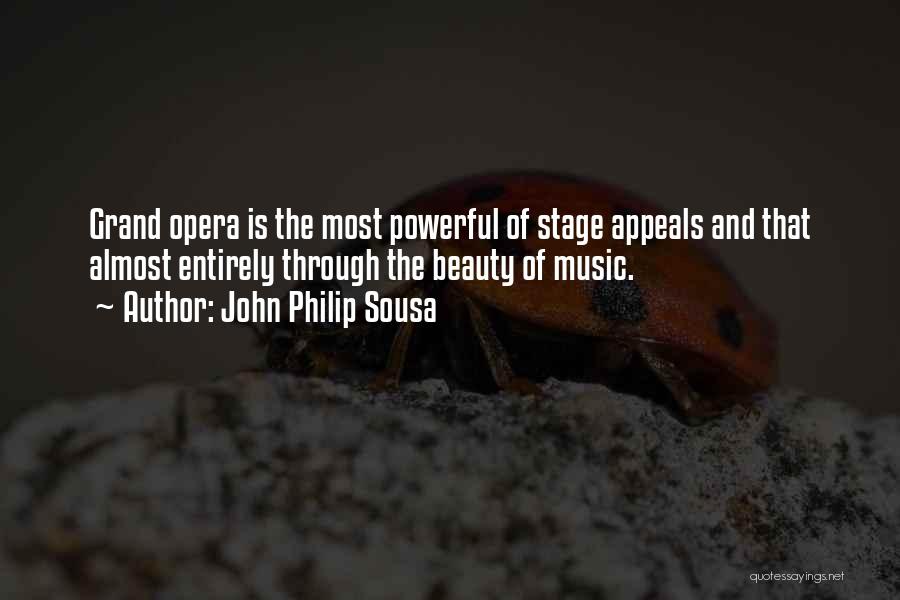 John Philip Sousa Quotes: Grand Opera Is The Most Powerful Of Stage Appeals And That Almost Entirely Through The Beauty Of Music.