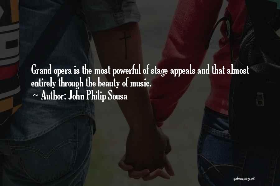 John Philip Sousa Quotes: Grand Opera Is The Most Powerful Of Stage Appeals And That Almost Entirely Through The Beauty Of Music.