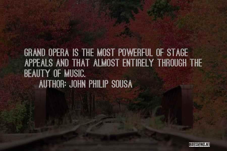 John Philip Sousa Quotes: Grand Opera Is The Most Powerful Of Stage Appeals And That Almost Entirely Through The Beauty Of Music.