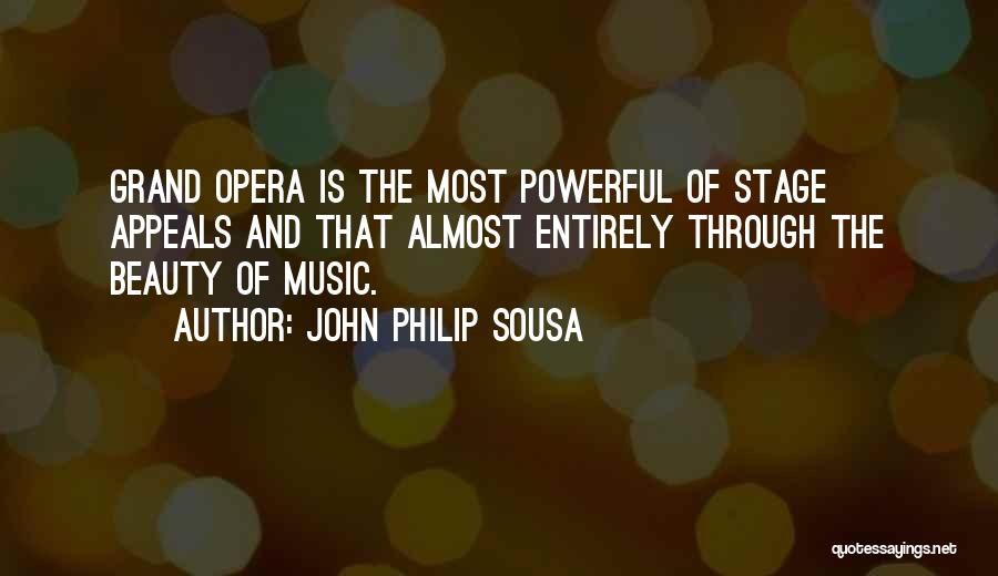 John Philip Sousa Quotes: Grand Opera Is The Most Powerful Of Stage Appeals And That Almost Entirely Through The Beauty Of Music.