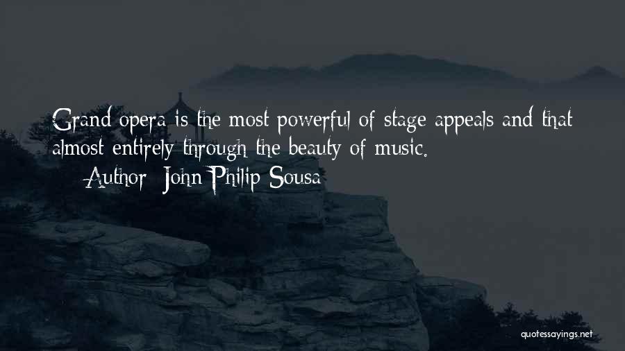 John Philip Sousa Quotes: Grand Opera Is The Most Powerful Of Stage Appeals And That Almost Entirely Through The Beauty Of Music.