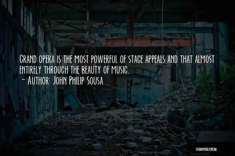 John Philip Sousa Quotes: Grand Opera Is The Most Powerful Of Stage Appeals And That Almost Entirely Through The Beauty Of Music.