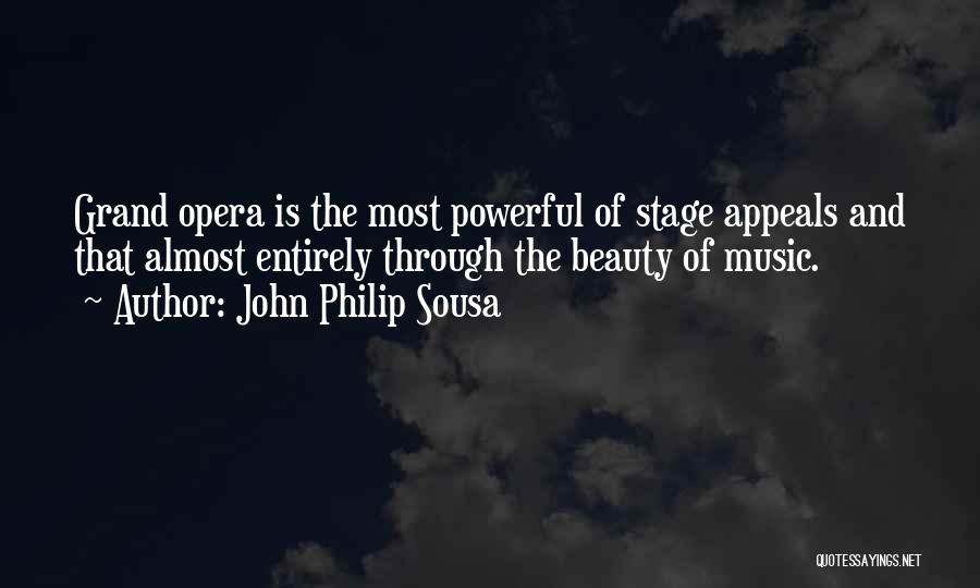 John Philip Sousa Quotes: Grand Opera Is The Most Powerful Of Stage Appeals And That Almost Entirely Through The Beauty Of Music.