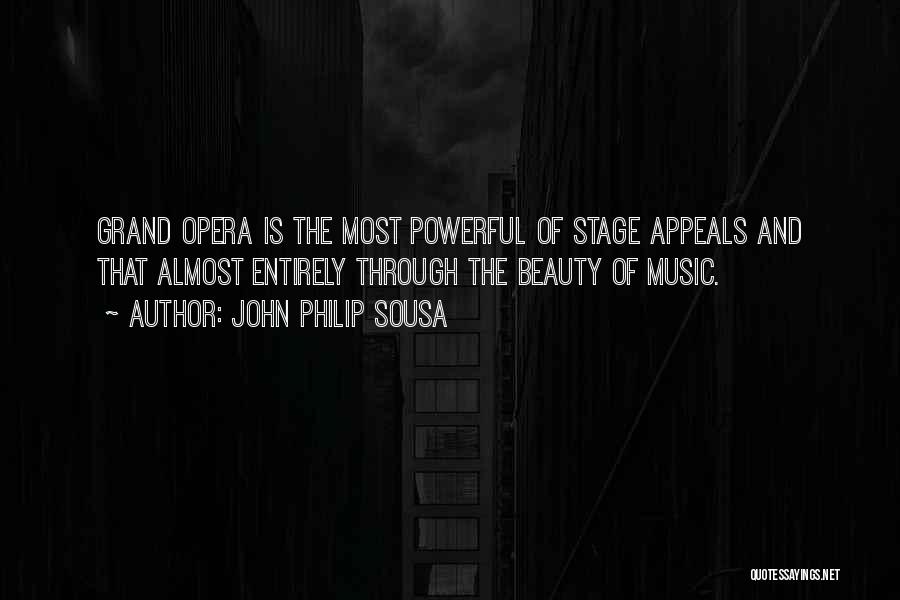 John Philip Sousa Quotes: Grand Opera Is The Most Powerful Of Stage Appeals And That Almost Entirely Through The Beauty Of Music.