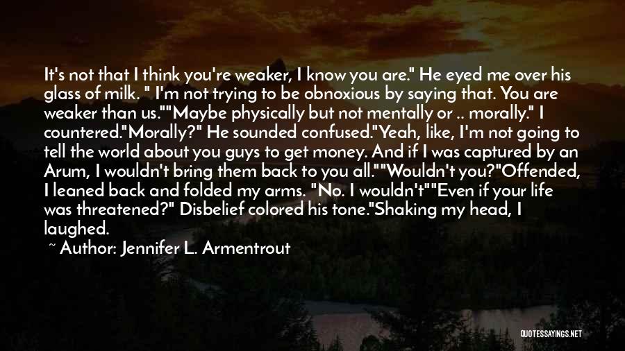 Jennifer L. Armentrout Quotes: It's Not That I Think You're Weaker, I Know You Are. He Eyed Me Over His Glass Of Milk. I'm