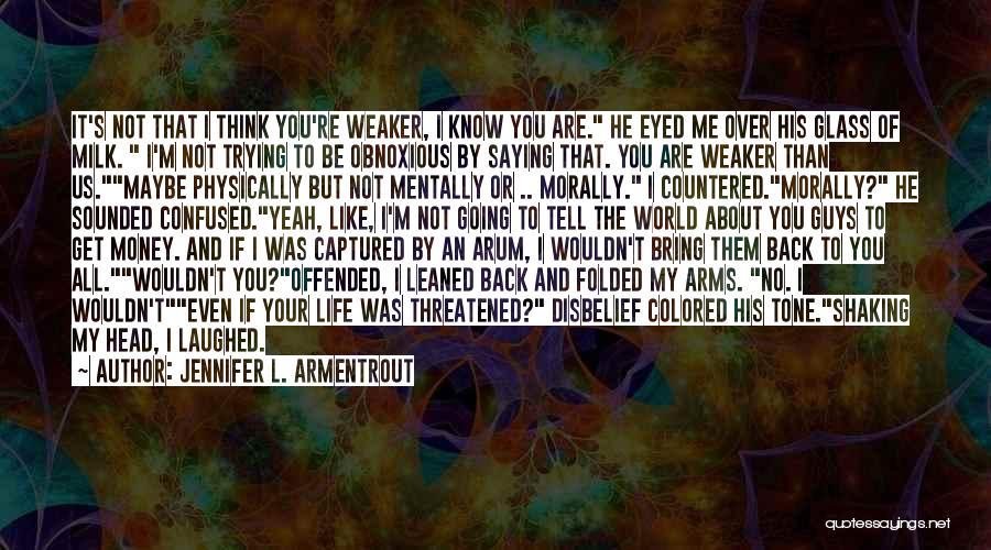 Jennifer L. Armentrout Quotes: It's Not That I Think You're Weaker, I Know You Are. He Eyed Me Over His Glass Of Milk. I'm