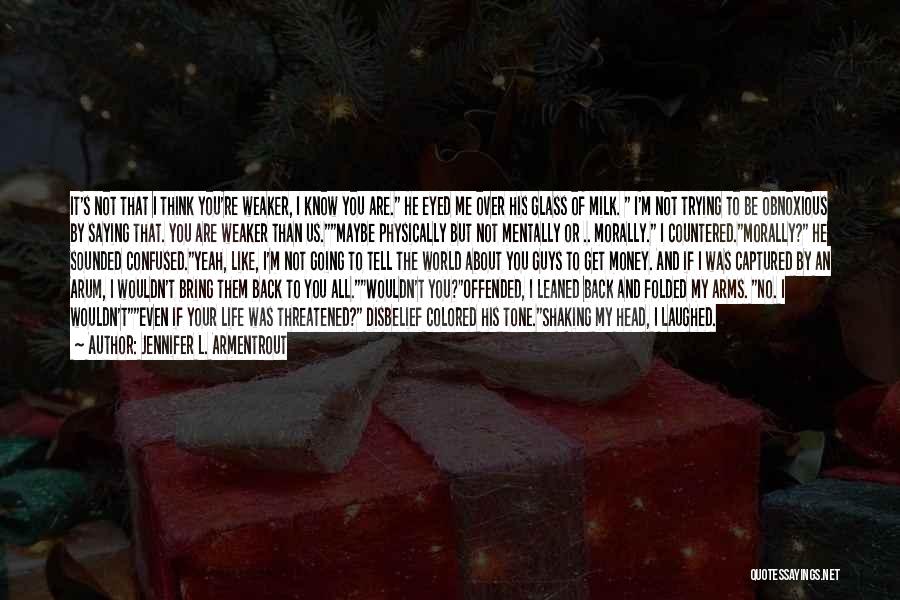 Jennifer L. Armentrout Quotes: It's Not That I Think You're Weaker, I Know You Are. He Eyed Me Over His Glass Of Milk. I'm