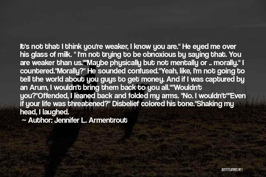 Jennifer L. Armentrout Quotes: It's Not That I Think You're Weaker, I Know You Are. He Eyed Me Over His Glass Of Milk. I'm