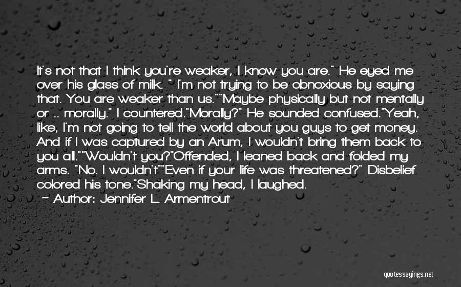 Jennifer L. Armentrout Quotes: It's Not That I Think You're Weaker, I Know You Are. He Eyed Me Over His Glass Of Milk. I'm