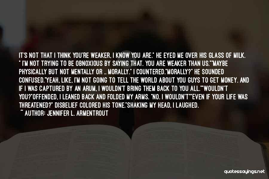 Jennifer L. Armentrout Quotes: It's Not That I Think You're Weaker, I Know You Are. He Eyed Me Over His Glass Of Milk. I'm