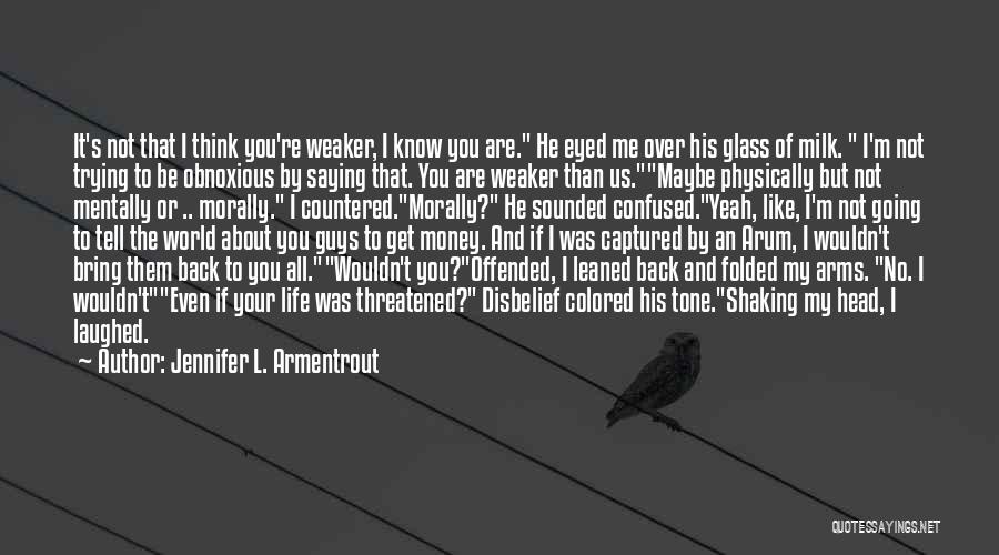 Jennifer L. Armentrout Quotes: It's Not That I Think You're Weaker, I Know You Are. He Eyed Me Over His Glass Of Milk. I'm