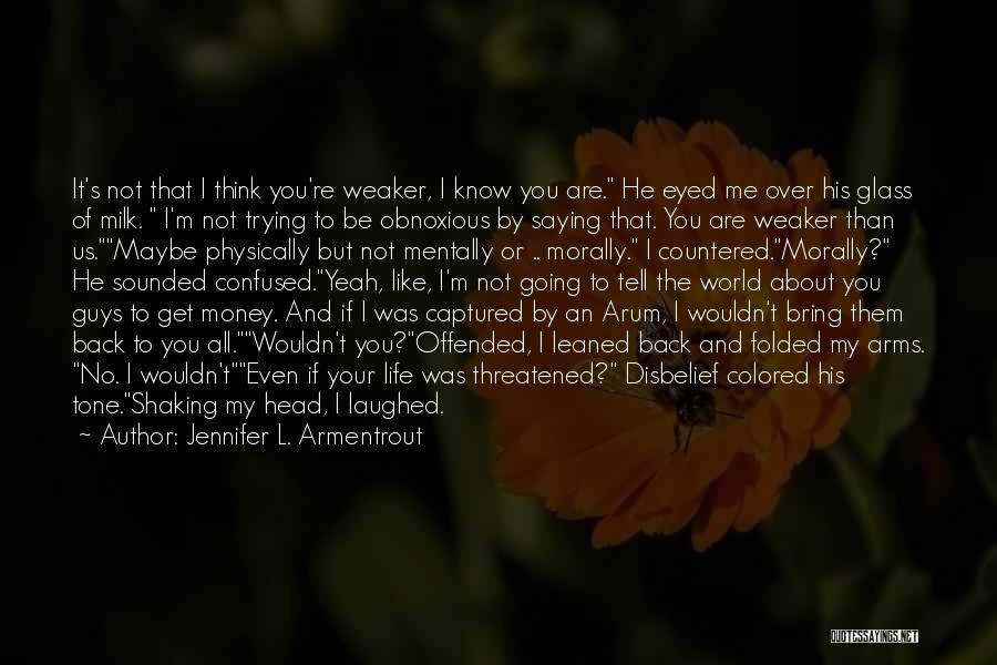 Jennifer L. Armentrout Quotes: It's Not That I Think You're Weaker, I Know You Are. He Eyed Me Over His Glass Of Milk. I'm