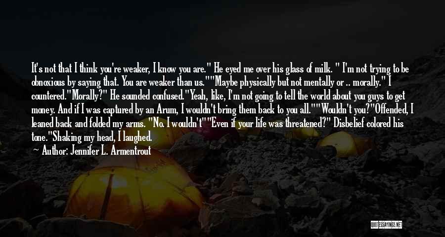 Jennifer L. Armentrout Quotes: It's Not That I Think You're Weaker, I Know You Are. He Eyed Me Over His Glass Of Milk. I'm