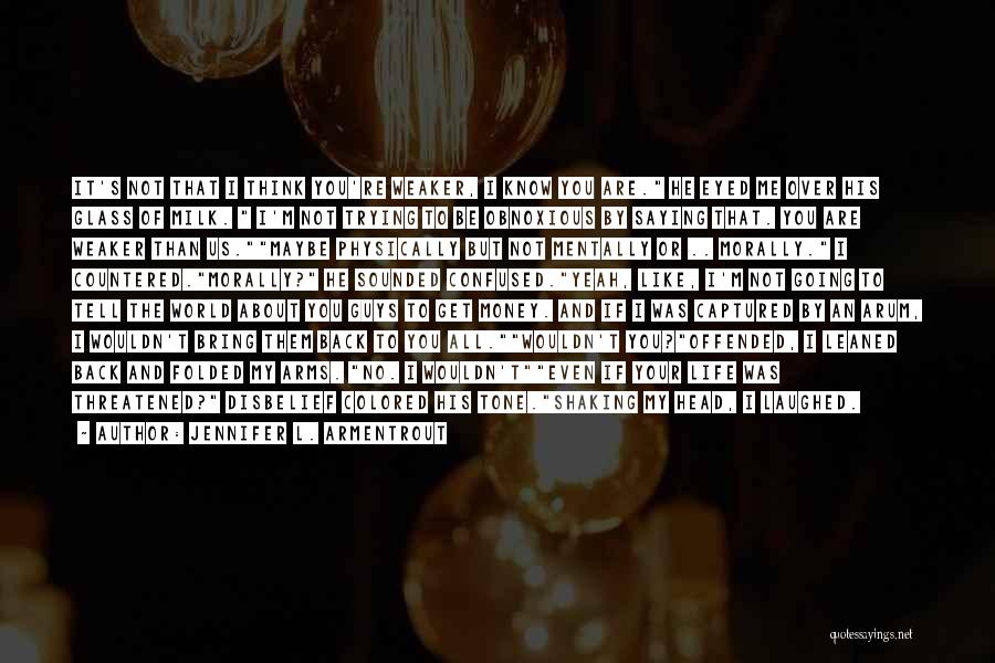 Jennifer L. Armentrout Quotes: It's Not That I Think You're Weaker, I Know You Are. He Eyed Me Over His Glass Of Milk. I'm