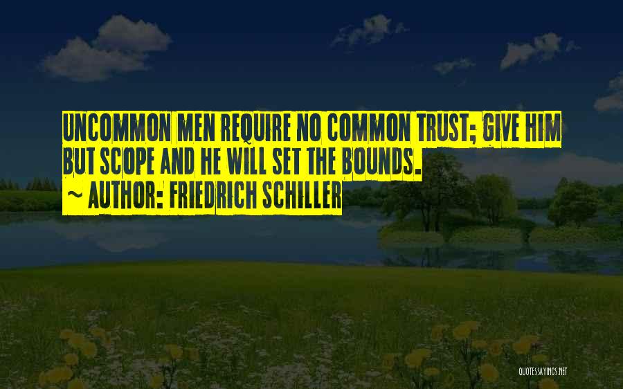 Friedrich Schiller Quotes: Uncommon Men Require No Common Trust; Give Him But Scope And He Will Set The Bounds.