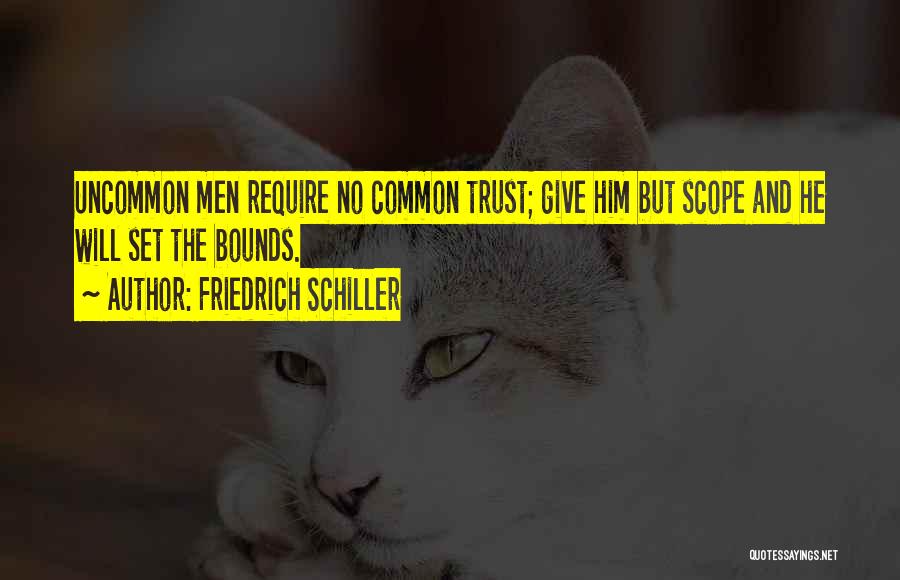 Friedrich Schiller Quotes: Uncommon Men Require No Common Trust; Give Him But Scope And He Will Set The Bounds.