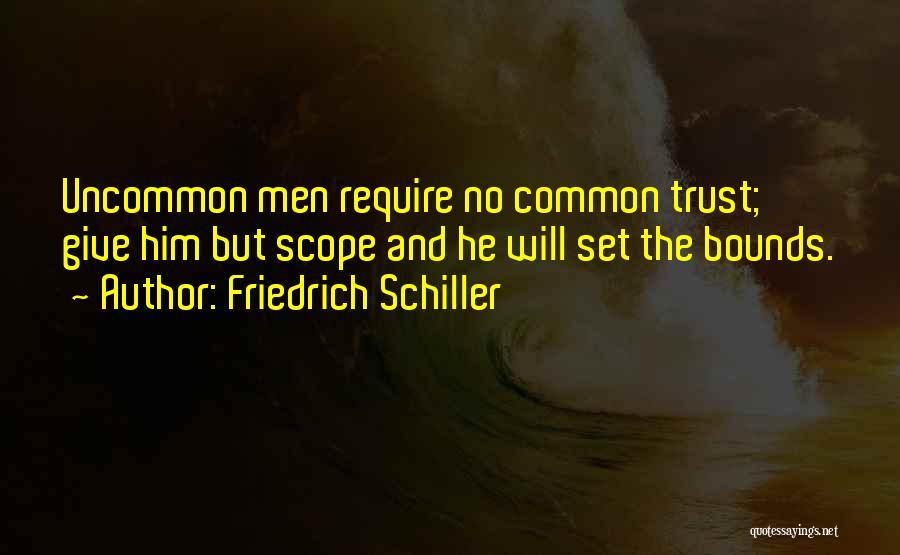 Friedrich Schiller Quotes: Uncommon Men Require No Common Trust; Give Him But Scope And He Will Set The Bounds.