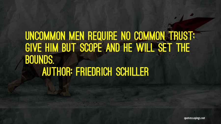 Friedrich Schiller Quotes: Uncommon Men Require No Common Trust; Give Him But Scope And He Will Set The Bounds.