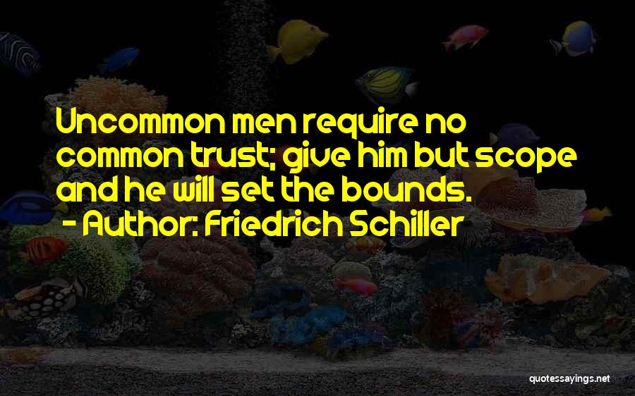 Friedrich Schiller Quotes: Uncommon Men Require No Common Trust; Give Him But Scope And He Will Set The Bounds.