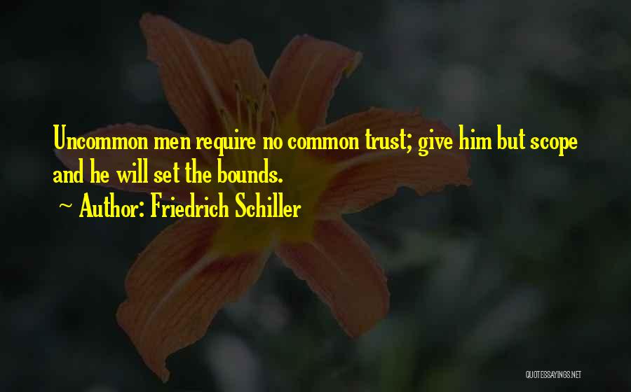 Friedrich Schiller Quotes: Uncommon Men Require No Common Trust; Give Him But Scope And He Will Set The Bounds.