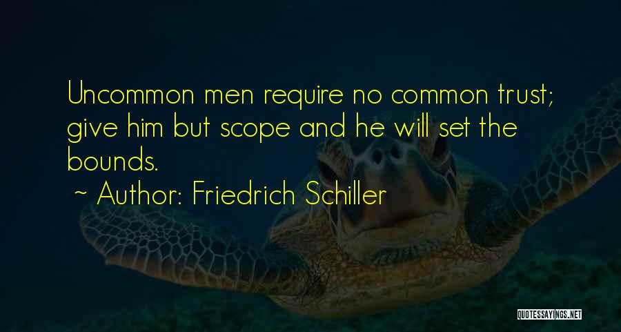 Friedrich Schiller Quotes: Uncommon Men Require No Common Trust; Give Him But Scope And He Will Set The Bounds.