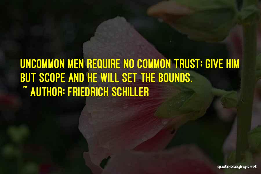 Friedrich Schiller Quotes: Uncommon Men Require No Common Trust; Give Him But Scope And He Will Set The Bounds.