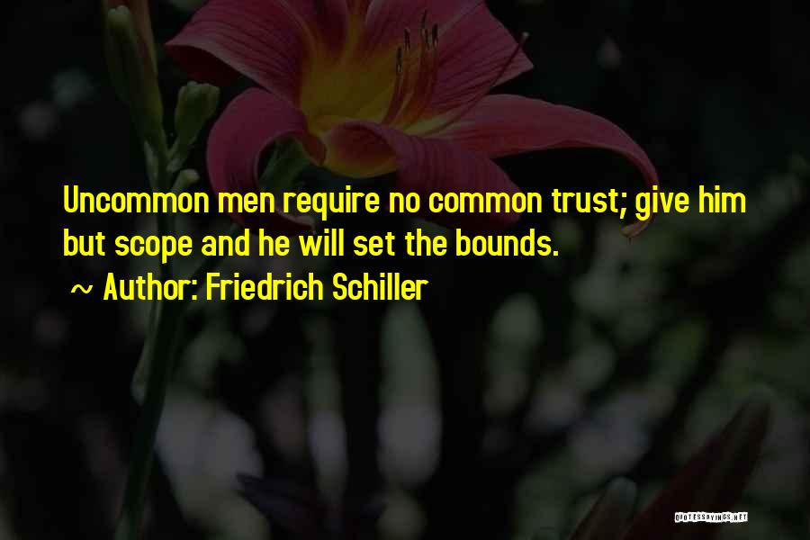 Friedrich Schiller Quotes: Uncommon Men Require No Common Trust; Give Him But Scope And He Will Set The Bounds.