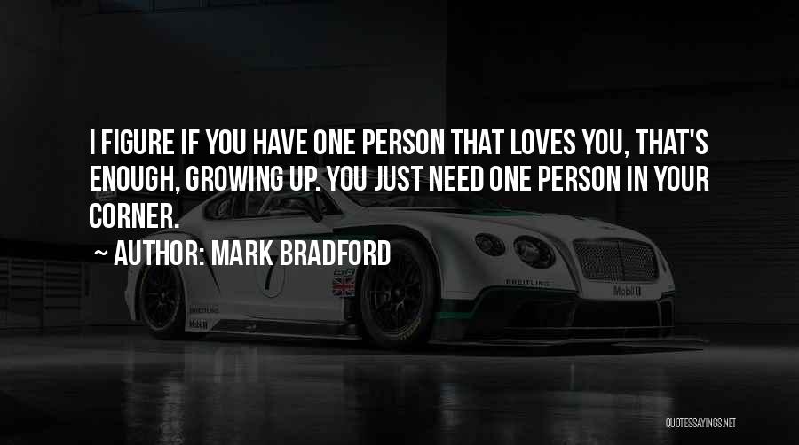 Mark Bradford Quotes: I Figure If You Have One Person That Loves You, That's Enough, Growing Up. You Just Need One Person In