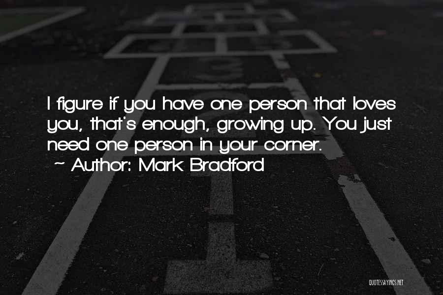 Mark Bradford Quotes: I Figure If You Have One Person That Loves You, That's Enough, Growing Up. You Just Need One Person In