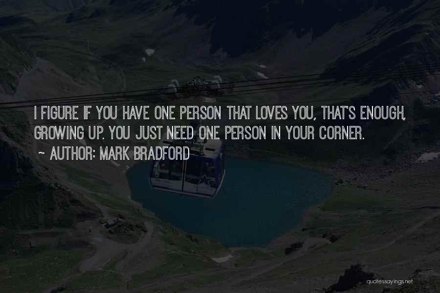 Mark Bradford Quotes: I Figure If You Have One Person That Loves You, That's Enough, Growing Up. You Just Need One Person In