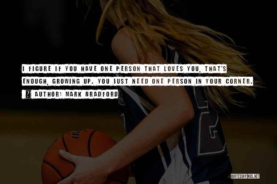Mark Bradford Quotes: I Figure If You Have One Person That Loves You, That's Enough, Growing Up. You Just Need One Person In