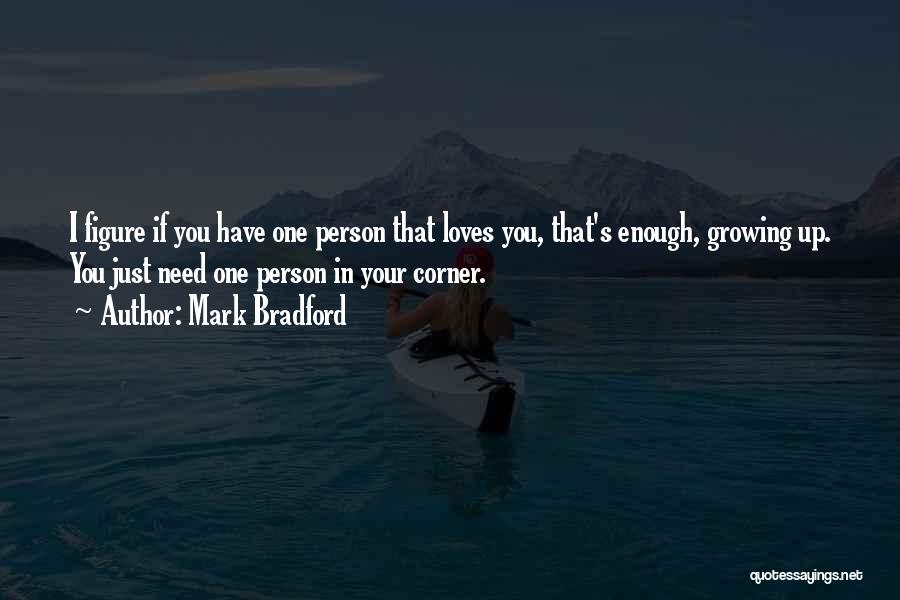 Mark Bradford Quotes: I Figure If You Have One Person That Loves You, That's Enough, Growing Up. You Just Need One Person In