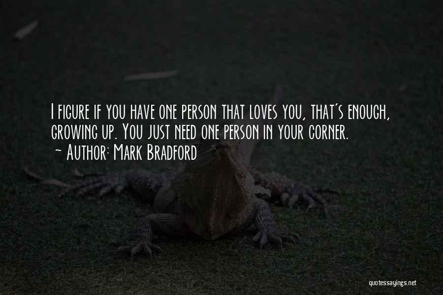 Mark Bradford Quotes: I Figure If You Have One Person That Loves You, That's Enough, Growing Up. You Just Need One Person In