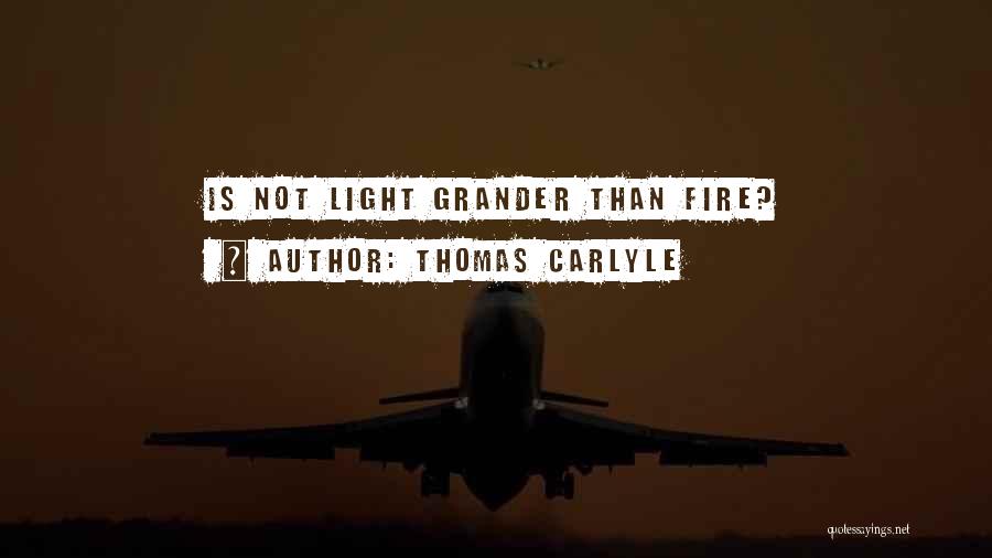 Thomas Carlyle Quotes: Is Not Light Grander Than Fire?