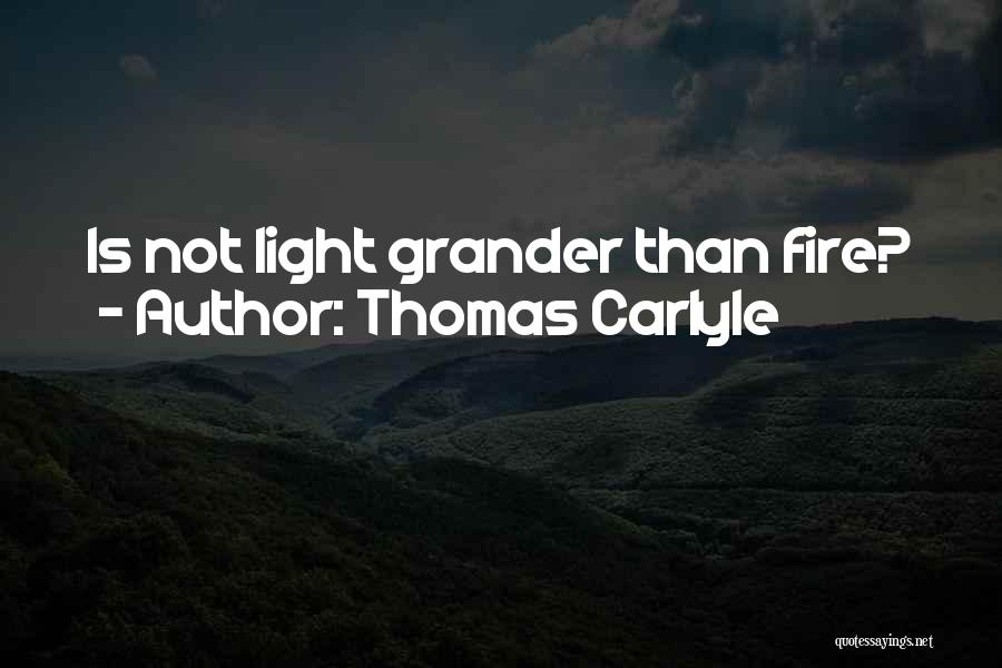 Thomas Carlyle Quotes: Is Not Light Grander Than Fire?