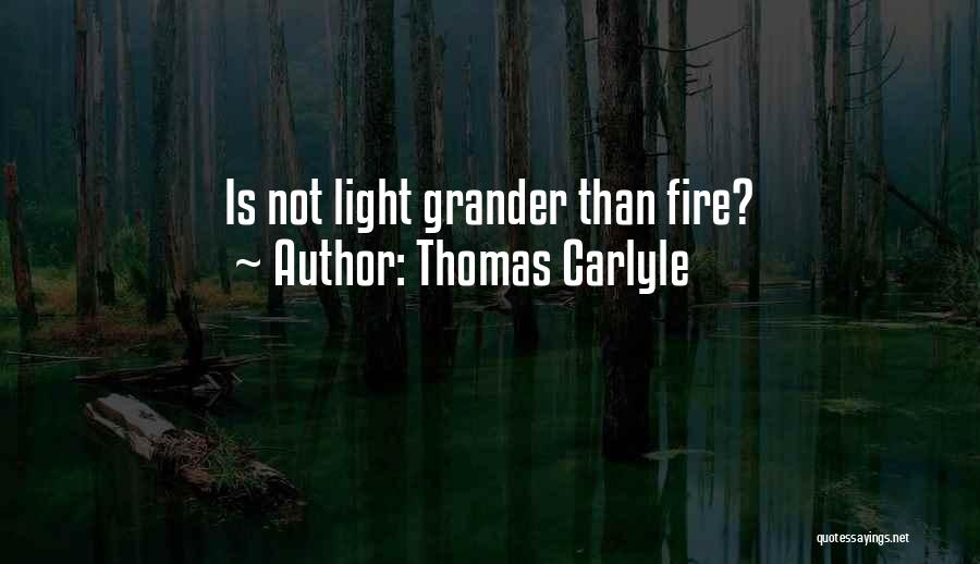 Thomas Carlyle Quotes: Is Not Light Grander Than Fire?