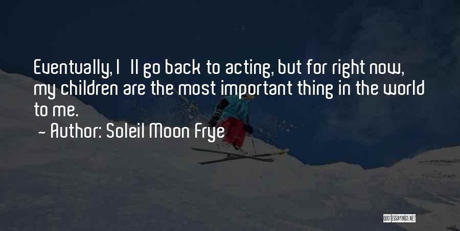 Soleil Moon Frye Quotes: Eventually, I'll Go Back To Acting, But For Right Now, My Children Are The Most Important Thing In The World