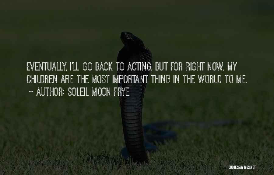 Soleil Moon Frye Quotes: Eventually, I'll Go Back To Acting, But For Right Now, My Children Are The Most Important Thing In The World