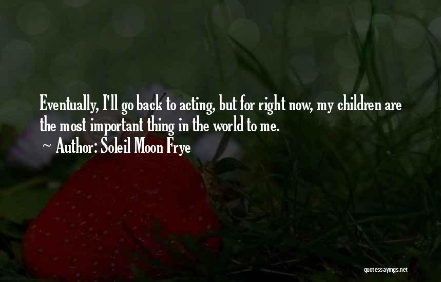 Soleil Moon Frye Quotes: Eventually, I'll Go Back To Acting, But For Right Now, My Children Are The Most Important Thing In The World