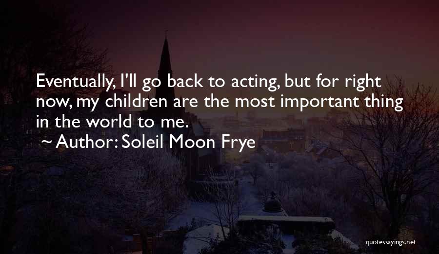 Soleil Moon Frye Quotes: Eventually, I'll Go Back To Acting, But For Right Now, My Children Are The Most Important Thing In The World