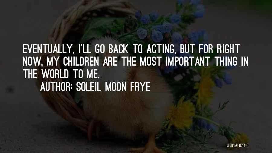 Soleil Moon Frye Quotes: Eventually, I'll Go Back To Acting, But For Right Now, My Children Are The Most Important Thing In The World