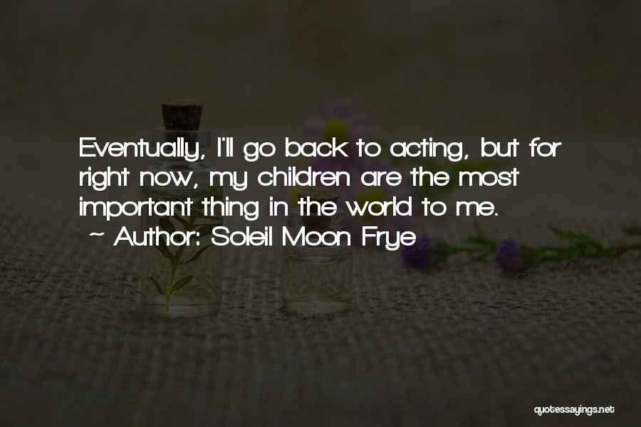 Soleil Moon Frye Quotes: Eventually, I'll Go Back To Acting, But For Right Now, My Children Are The Most Important Thing In The World