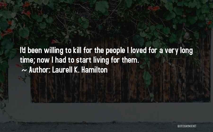Laurell K. Hamilton Quotes: I'd Been Willing To Kill For The People I Loved For A Very Long Time; Now I Had To Start