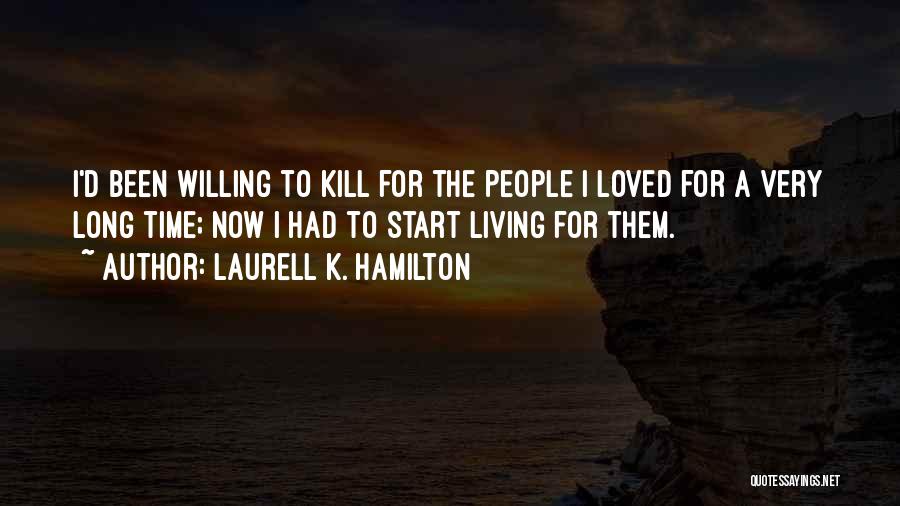 Laurell K. Hamilton Quotes: I'd Been Willing To Kill For The People I Loved For A Very Long Time; Now I Had To Start