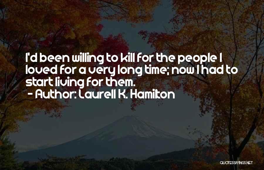 Laurell K. Hamilton Quotes: I'd Been Willing To Kill For The People I Loved For A Very Long Time; Now I Had To Start