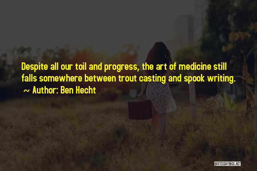 Ben Hecht Quotes: Despite All Our Toil And Progress, The Art Of Medicine Still Falls Somewhere Between Trout Casting And Spook Writing.