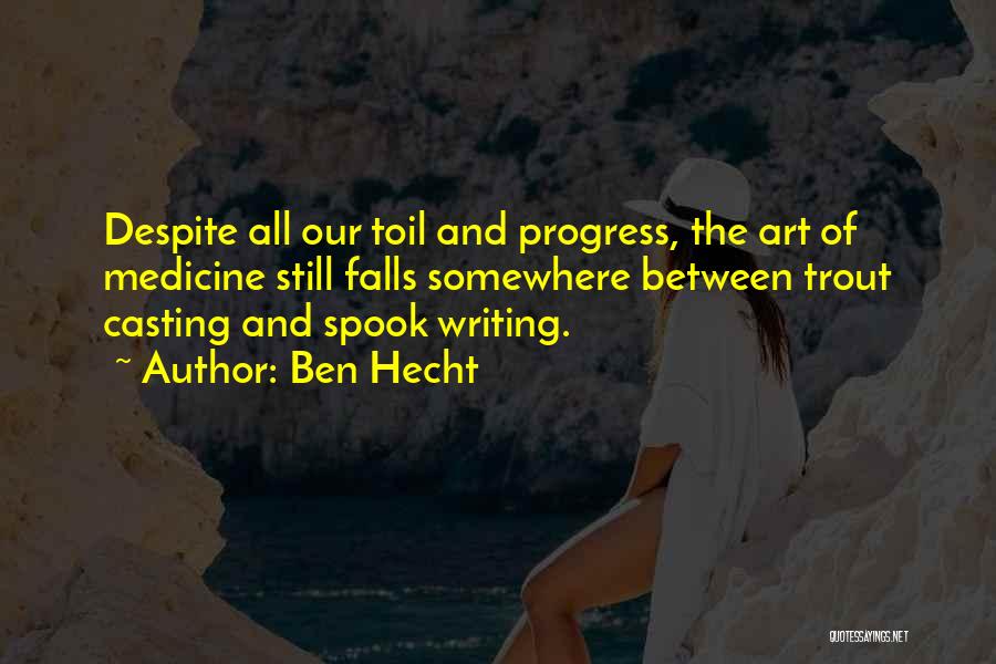 Ben Hecht Quotes: Despite All Our Toil And Progress, The Art Of Medicine Still Falls Somewhere Between Trout Casting And Spook Writing.