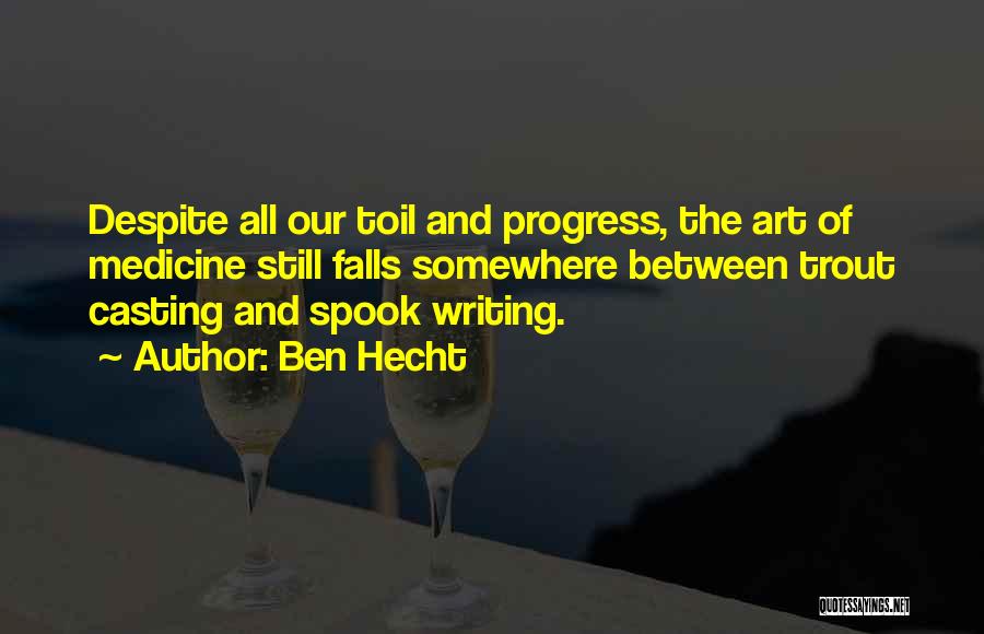 Ben Hecht Quotes: Despite All Our Toil And Progress, The Art Of Medicine Still Falls Somewhere Between Trout Casting And Spook Writing.